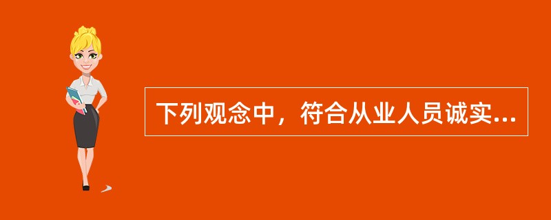 下列观念中，符合从业人员诚实劳动要求的是（）。