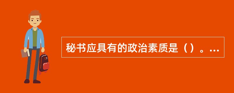 秘书应具有的政治素质是（）。①远大的人生理想②坚定的党性原则③较高的政策水平④较强的法治观念⑤高度的工作责任感