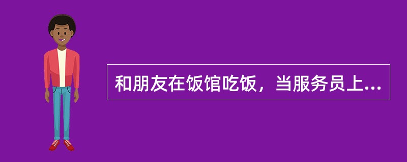 和朋友在饭馆吃饭，当服务员上菜时，你通常（）。