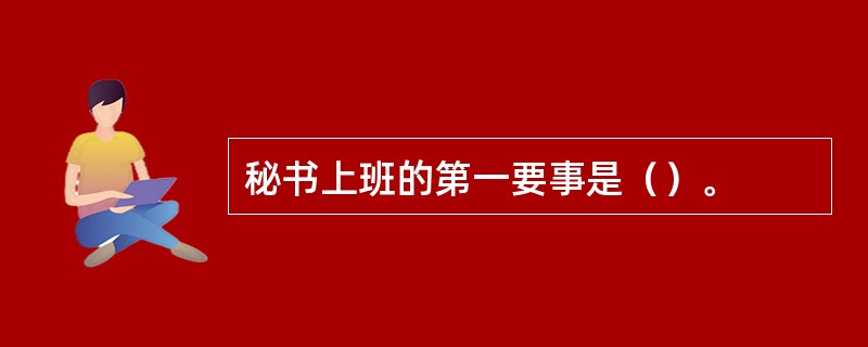 秘书上班的第一要事是（）。