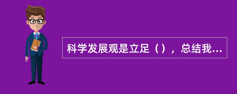 科学发展观是立足（），总结我国发展实践，借鉴国外发展经验，适应新的发展要求提出来的。
