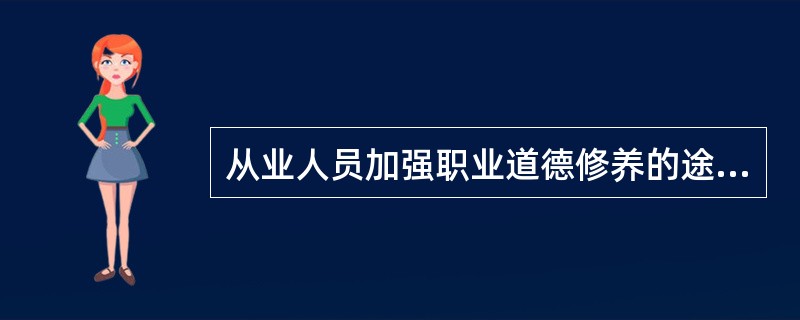 从业人员加强职业道德修养的途径主要包括（）。