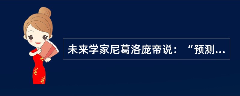 未来学家尼葛洛庞帝说：“预测未来的最好办法就是把它创造出来。”从认识与实践的关系来看，这句话给我们的启示是（）。