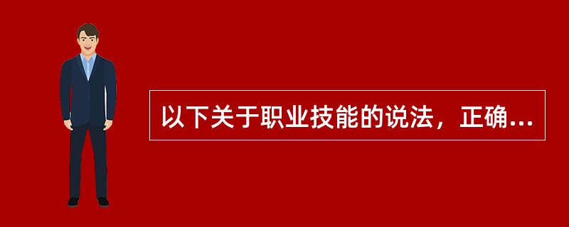 以下关于职业技能的说法，正确的是（）。