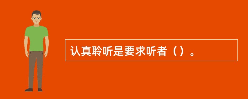 认真聆听是要求听者（）。