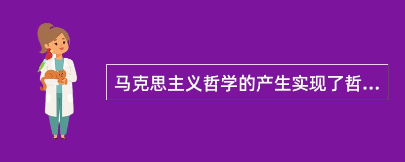 马克思主义哲学的产生实现了哲学史上的伟大变革。它第一次实现了（）。