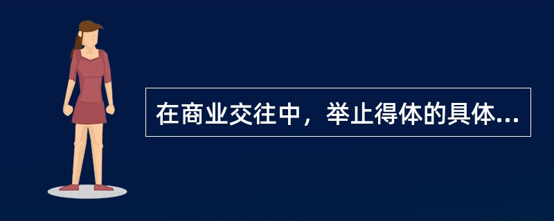 在商业交往中，举止得体的具体要求包括（）。
