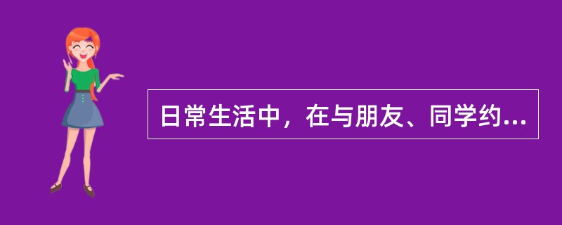 日常生活中，在与朋友、同学约会时，我通常会（）。