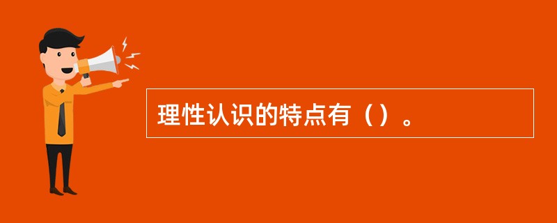 理性认识的特点有（）。