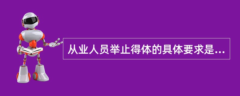 从业人员举止得体的具体要求是（）。