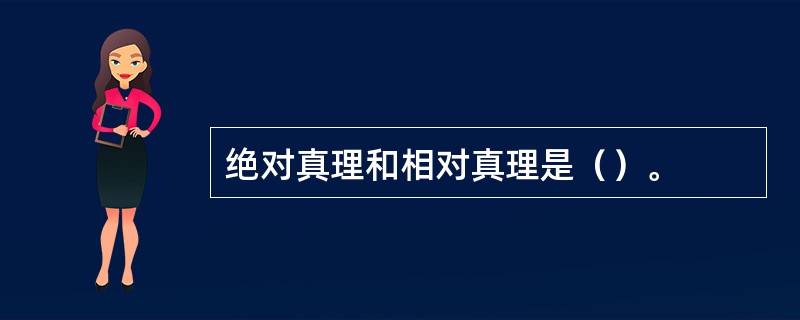 绝对真理和相对真理是（）。