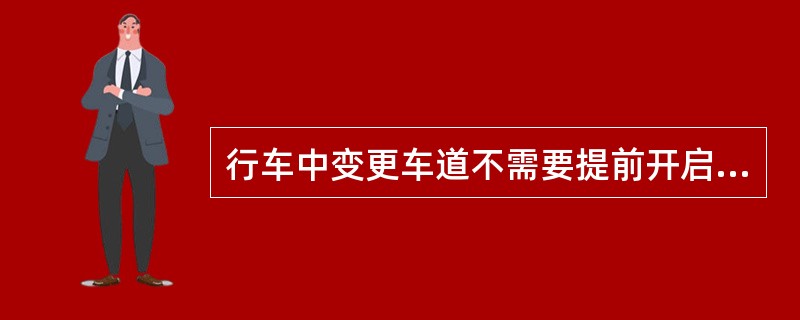行车中变更车道不需要提前开启转向灯。（）