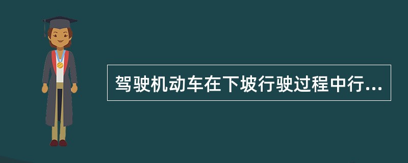 驾驶机动车在下坡行驶过程中行车制动器失效，以下做法正确的是什么？（）