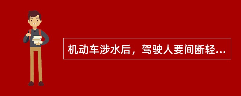 机动车涉水后，驾驶人要间断轻踩制动踏板，以恢复制动效能。（）