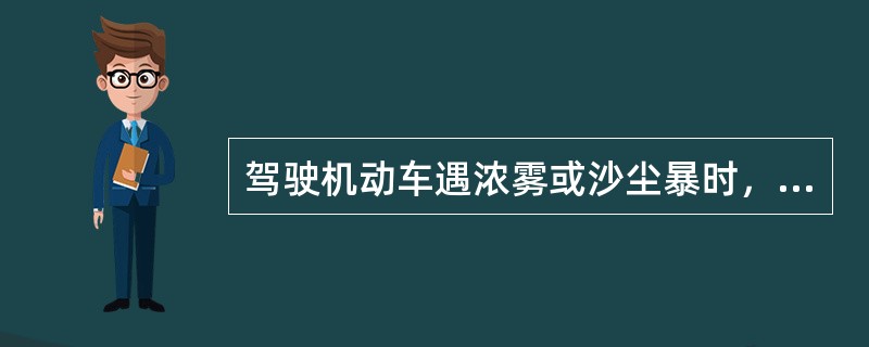 驾驶机动车遇浓雾或沙尘暴时，必须打开雾灯或者危险报警闪光灯。（）