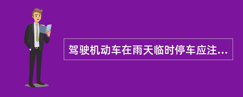 驾驶机动车在雨天临时停车应注意什么？（）