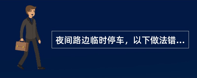 夜间路边临时停车，以下做法错误的是什么？（）