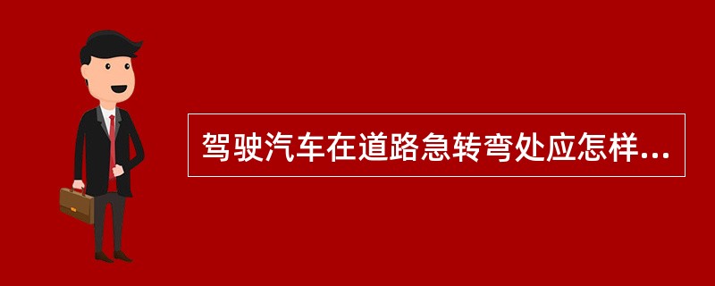 驾驶汽车在道路急转弯处应怎样行驶？（）