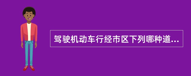 驾驶机动车行经市区下列哪种道路时不得超车？（）