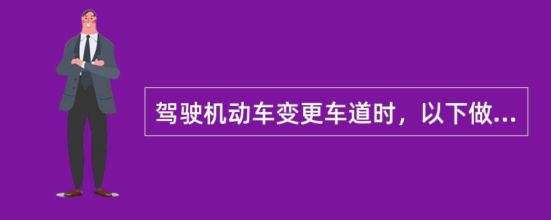驾驶机动车变更车道时，以下做法正确的是什么？（）