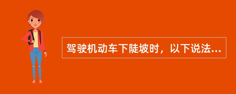 驾驶机动车下陡坡时，以下说法正确的是什么？（）