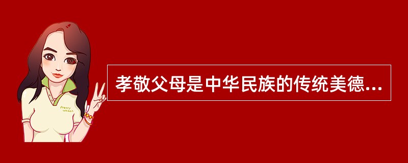 孝敬父母是中华民族的传统美德，“父母教，须敬听；父母责，须顺承”，这句话出自《三字经》。（）