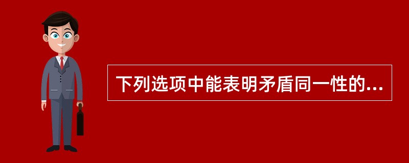 下列选项中能表明矛盾同一性的是（）。