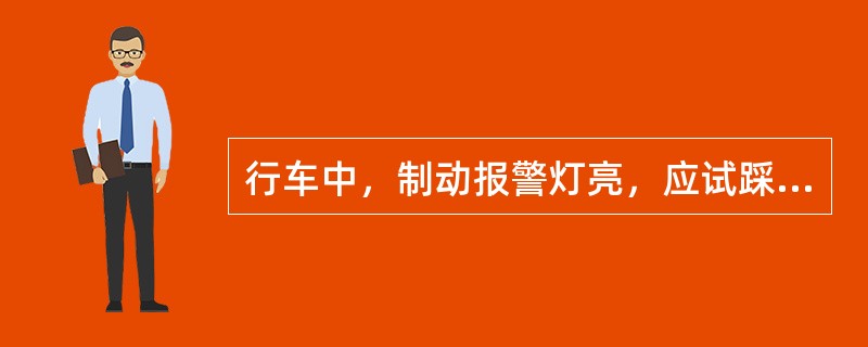 行车中，制动报警灯亮，应试踩一下制动，只要有效则可正常行车。（）