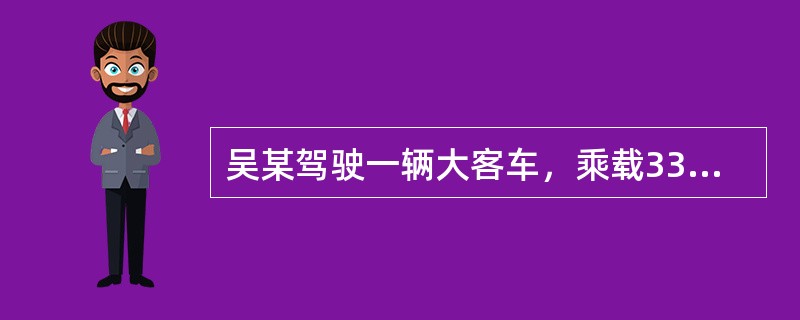 吴某驾驶一辆大客车，乘载33人（核载22人），行至163县道7千米加300米处时，机动车失控坠入山沟，造成10人死亡、21人受伤。事后经酒精检测，吴某血液酒精含量为26毫克/百毫升。吴某的主要违法行为