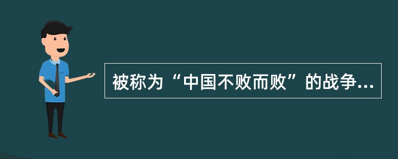 被称为“中国不败而败”的战争是（）。