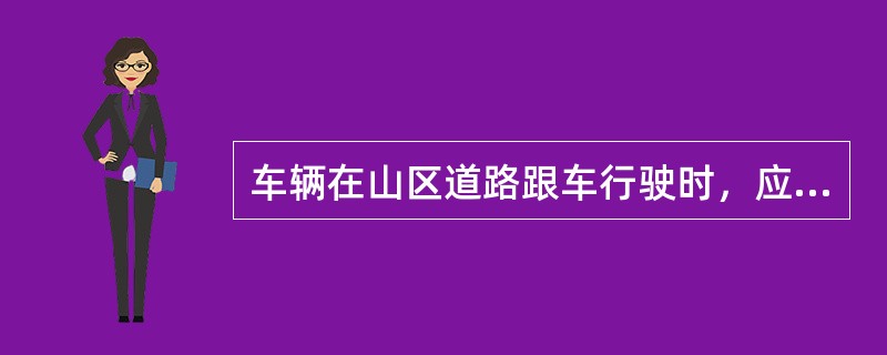 车辆在山区道路跟车行驶时，应怎样做？（）