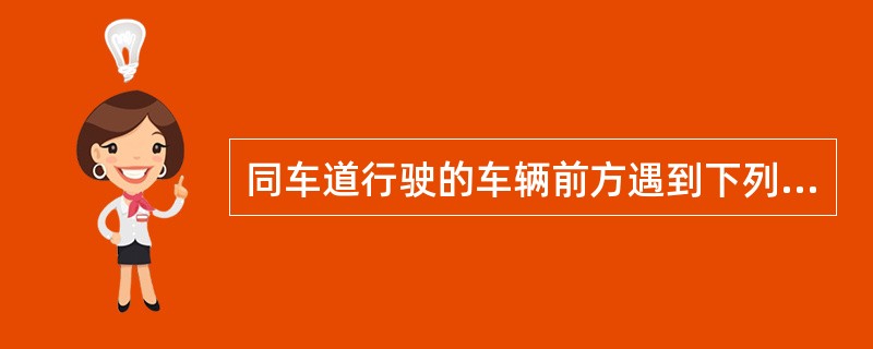 同车道行驶的车辆前方遇到下列哪种车辆不得超车？（）