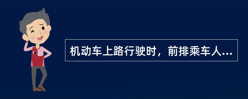 机动车上路行驶时，前排乘车人可不系安全带。（）