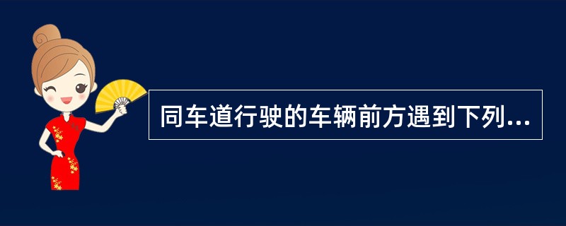 同车道行驶的车辆前方遇到下列哪种车辆不得超车？（）