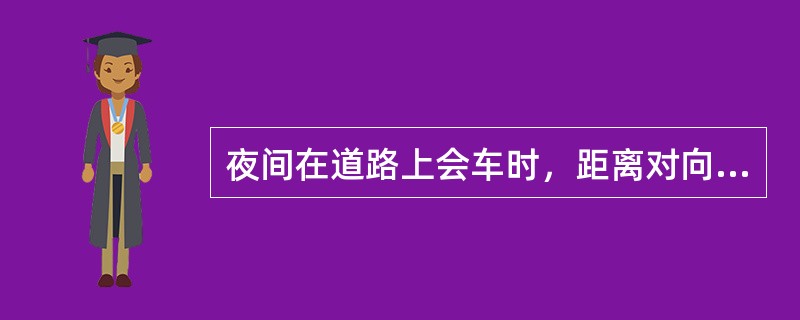 夜间在道路上会车时，距离对向来车多远处将远光灯改用近光灯？（）