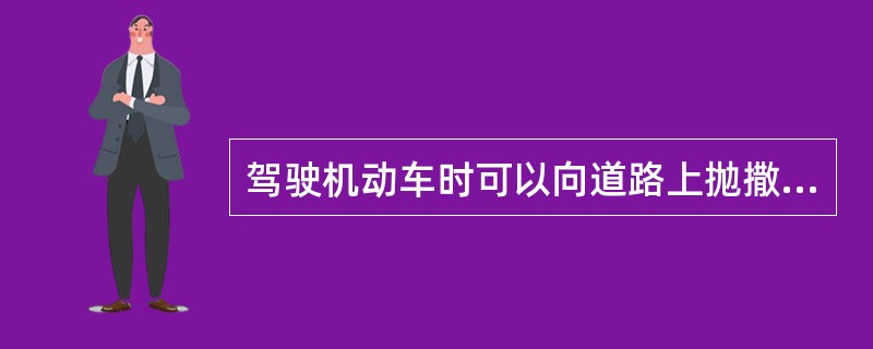 驾驶机动车时可以向道路上抛撒物品。（）