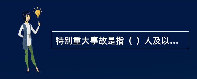 特别重大事故是指（ ）人及以上死亡,或（ ）人及以上重伤,或（ ）亿元及以上直接经济损失。