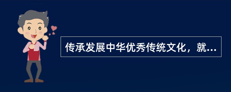 传承发展中华优秀传统文化，就要大力弘扬有利于促进社会和谐、鼓励人们向上向善的思想文化内容。（ ）