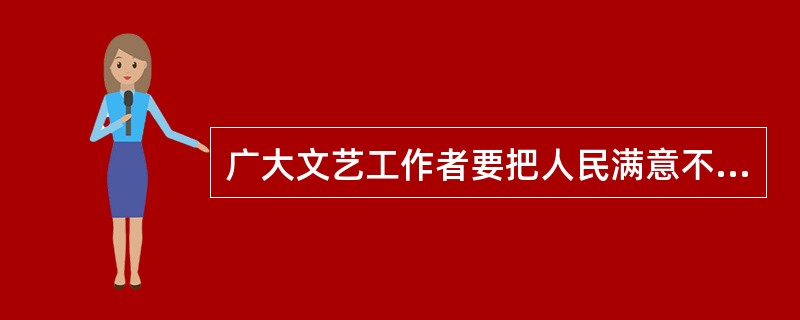 广大文艺工作者要把人民满意不满意作为检验艺术的最高标准。（ ）
