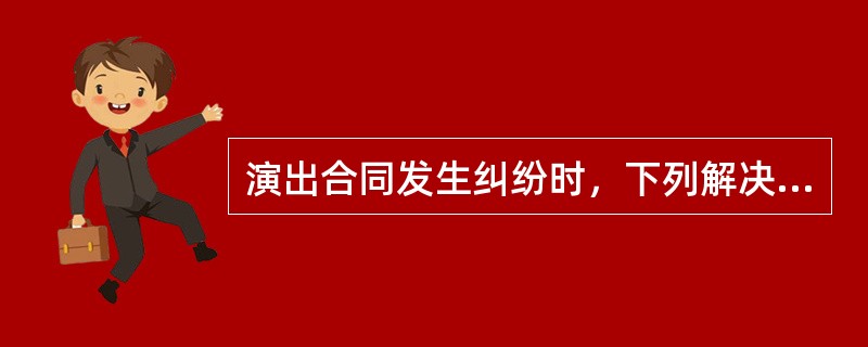 演出合同发生纠纷时，下列解决方式说法错误的是（ ）