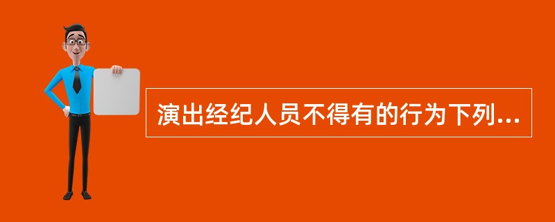 演出经纪人员不得有的行为下列说法正确的是（ ）