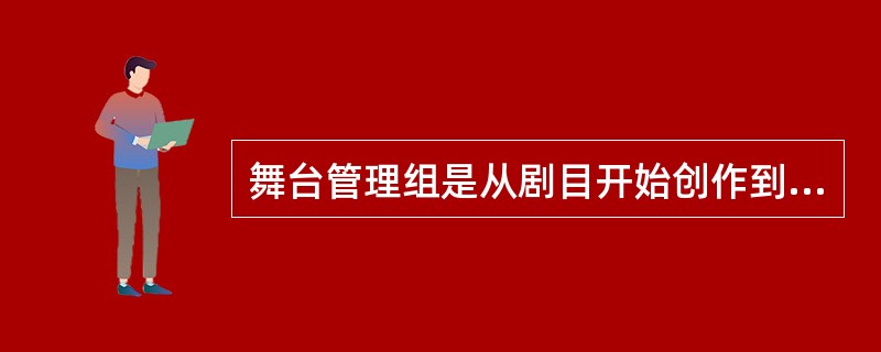 舞台管理组是从剧目开始创作到演出结束全过程中，负责协调各方面关系及安排具体事务的舞台管理团队，团队的总负责人是（ ）。