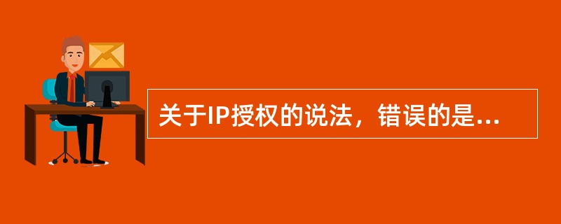 关于IP授权的说法，错误的是（ ）。