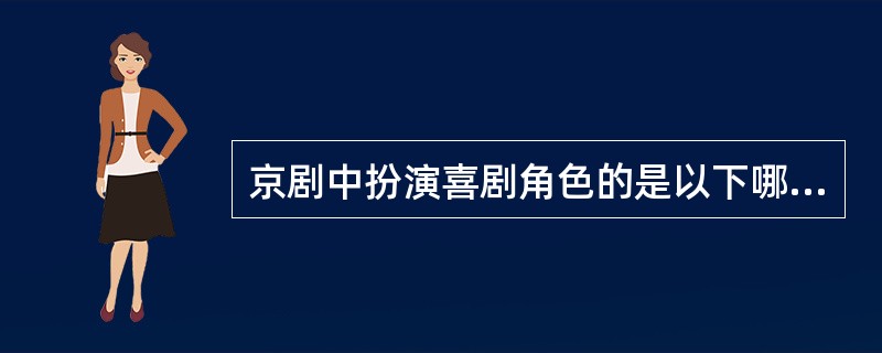 京剧中扮演喜剧角色的是以下哪一个（ ）