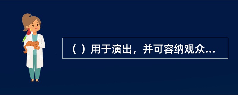（ ）用于演出，并可容纳观众的剧场、音乐厅等观演建筑的总称。