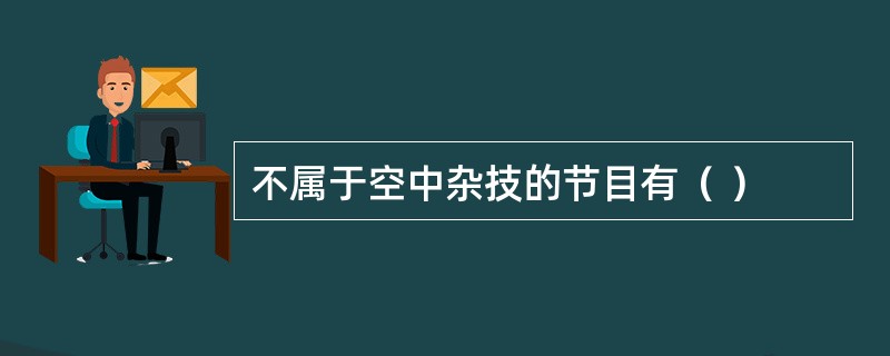 不属于空中杂技的节目有（ ）