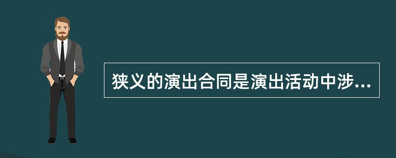 狭义的演出合同是演出活动中涉及的核心合同，属于（ ）