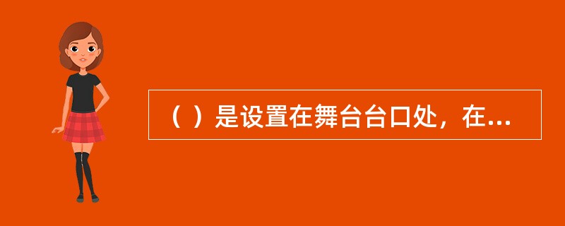 （ ）是设置在舞台台口处，在火灾情况下可迅速封闭台口，隔离舞台与观众厅或舞台以外的区域，防止火灾蔓延的刚性结构设备。