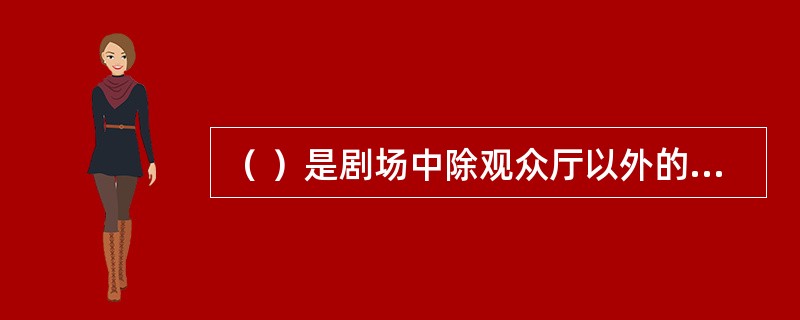 （ ）是剧场中除观众厅以外的观众用房的总称。