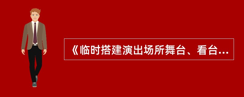 《临时搭建演出场所舞台、看台安全监督检验规范》中规定，观众人数在10000人（含）以上或演 职人员在500人（含）以上的演出活动场所临时搭建舞台、看台应组织过程监检并进行验收检验。